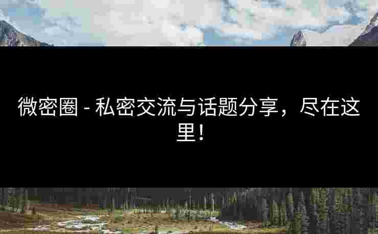 微密圈 - 私密交流与话题分享，尽在这里！