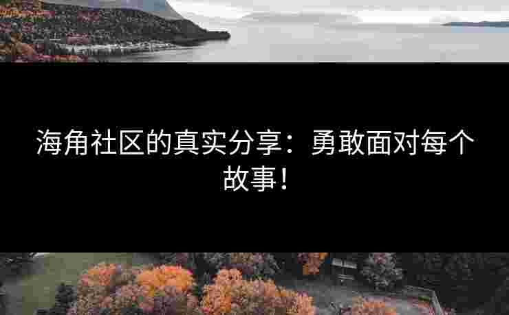 海角社区的真实分享：勇敢面对每个故事！