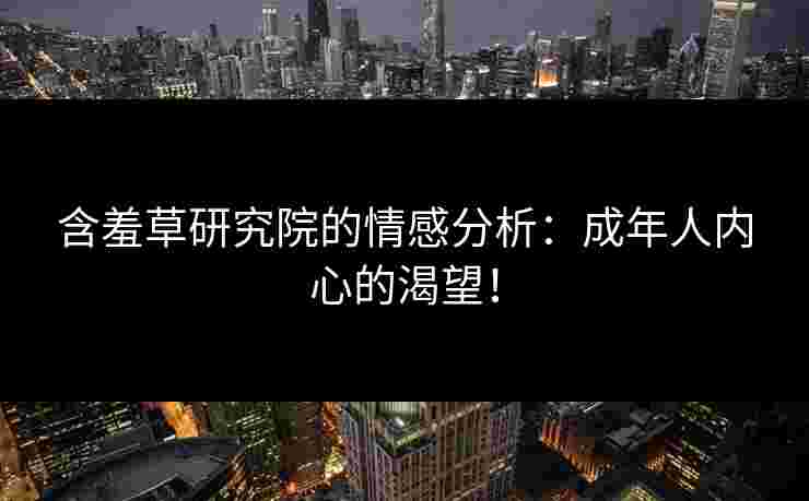 含羞草研究院的情感分析：成年人内心的渴望！